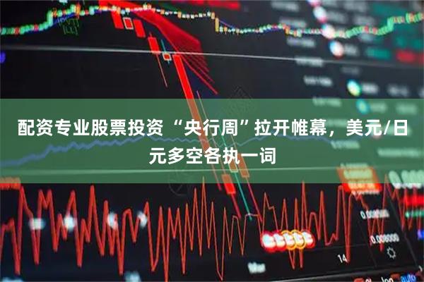 配资专业股票投资 “央行周”拉开帷幕，美元/日元多空各执一词
