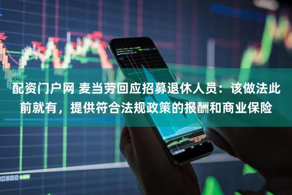 配资门户网 麦当劳回应招募退休人员：该做法此前就有，提供符合法规政策的报酬和商业保险