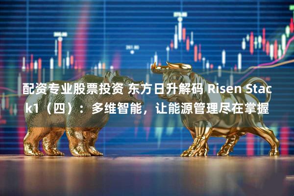 配资专业股票投资 东方日升解码 Risen Stack1（四）：多维智能，让能源管理尽在掌握