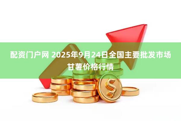 配资门户网 2025年9月24日全国主要批发市场甘薯价格行情