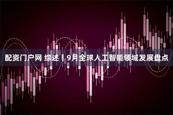 配资门户网 综述｜9月全球人工智能领域发展盘点